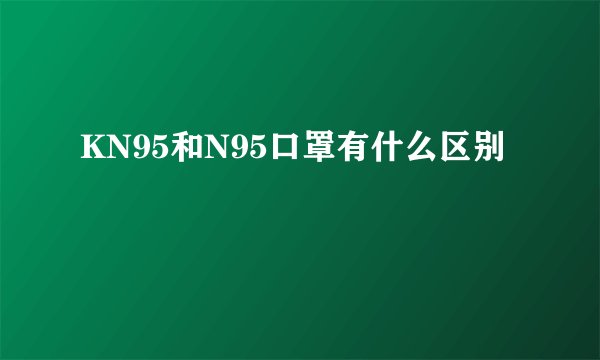 KN95和N95口罩有什么区别