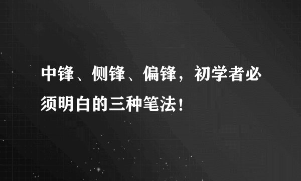 中锋、侧锋、偏锋,初学者必须明白的三种笔法!