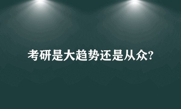 考研是大趋势还是从众?
