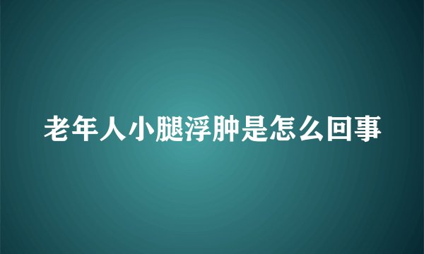 老年人小腿浮肿是怎么回事