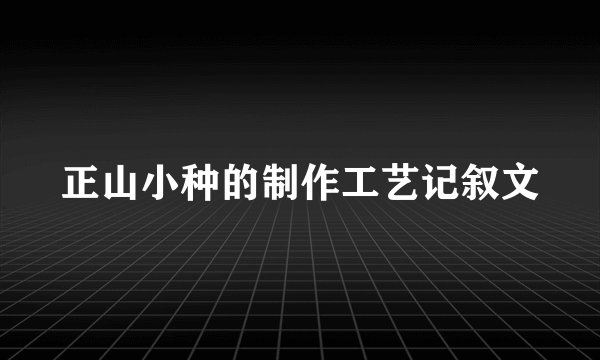 正山小种的制作工艺记叙文