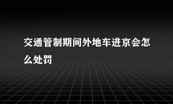 交通管制期间外地车进京会怎么处罚