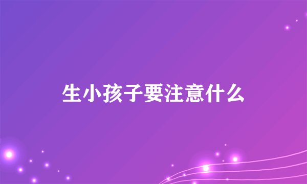 生小孩子要注意什么