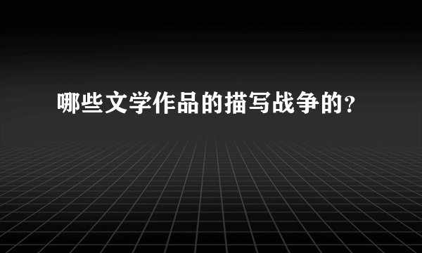 哪些文学作品的描写战争的?