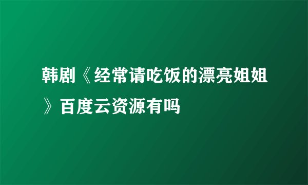 韩剧《经常请吃饭的漂亮姐姐》百度云资源有吗