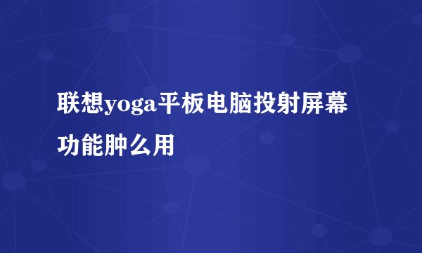 联想yoga平板电脑投射屏幕功能肿么用