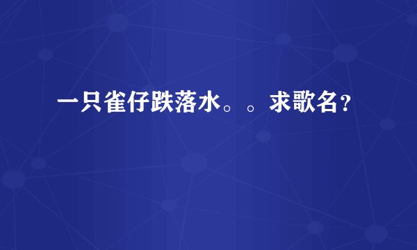 一只雀仔跌落水。。求歌名?