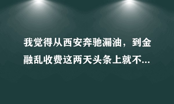 我觉得从西安奔驰漏油，到金融乱收费这两天头条上就不见那些车托的影，咱回事？