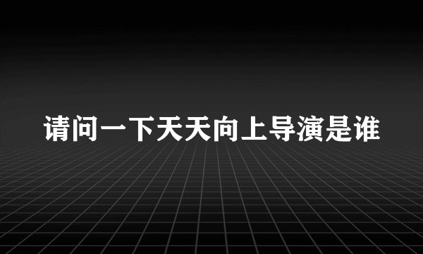 请问一下天天向上导演是谁