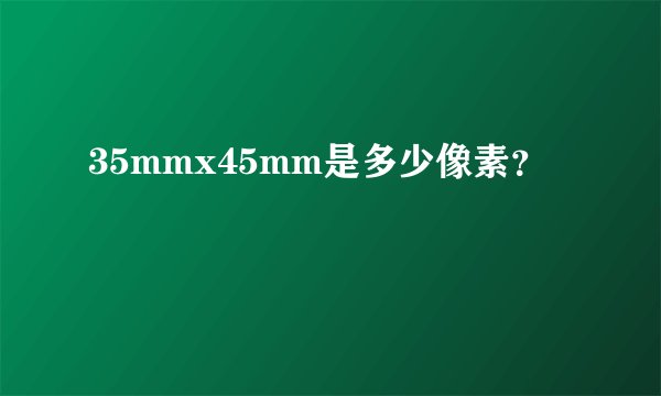35mmx45mm是多少像素？
