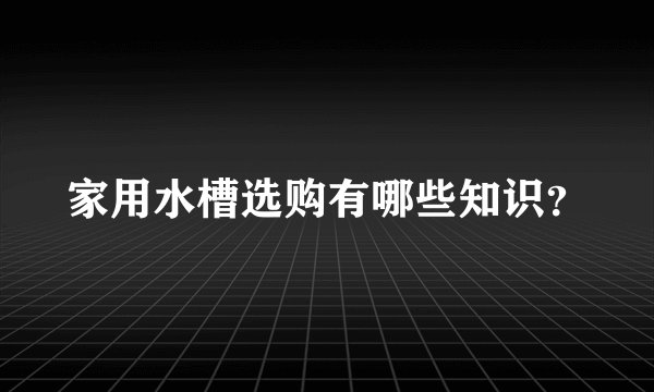 家用水槽选购有哪些知识?