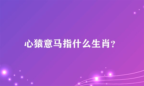 心猿意马指什么生肖?