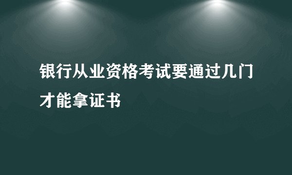 银行从业资格考试要通过几门才能拿证书