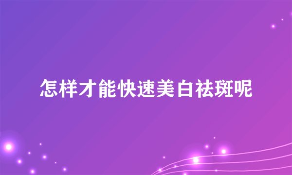 怎样才能快速美白祛斑呢