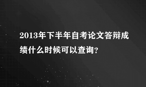 2013年下半年自考论文答辩成绩什么时候可以查询？