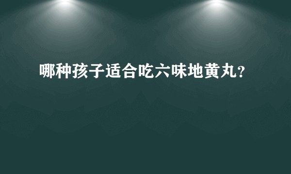 哪种孩子适合吃六味地黄丸？
