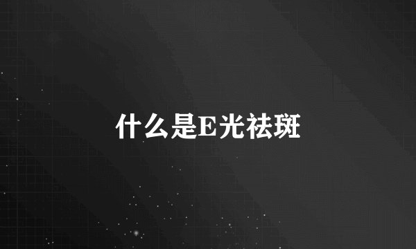 什么是E光祛斑