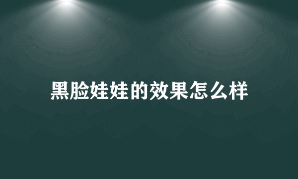 黑脸娃娃的效果怎么样