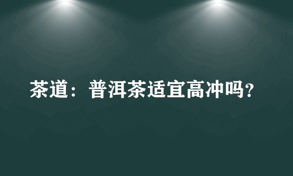 茶道：普洱茶适宜高冲吗？