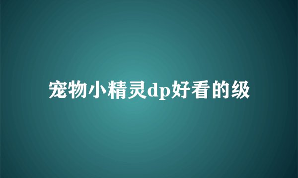 宠物小精灵dp好看的级