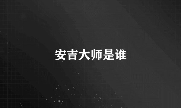 安吉大师是谁