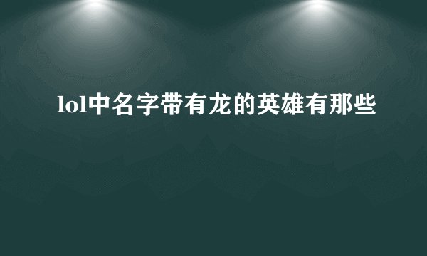 lol中名字带有龙的英雄有那些