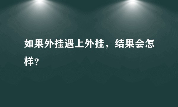 如果外挂遇上外挂,结果会怎样?