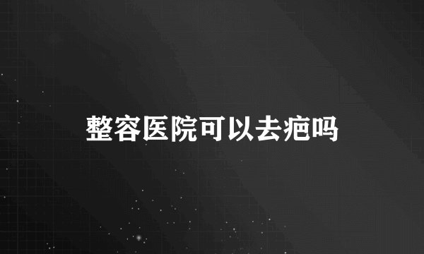 整容医院可以去疤吗