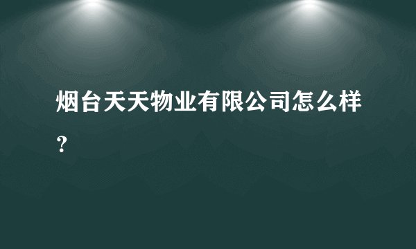 烟台天天物业有限公司怎么样？