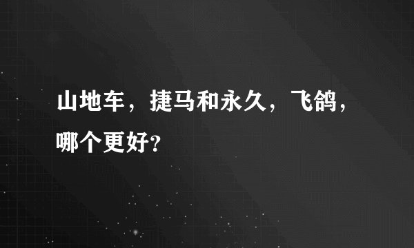 山地车，捷马和永久，飞鸽，哪个更好？