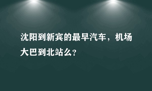 沈阳到新宾的最早汽车，机场大巴到北站么？