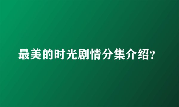 最美的时光剧情分集介绍?