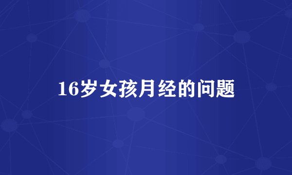16岁女孩月经的问题