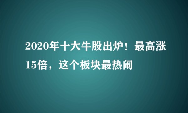 2020年十大牛股出炉!最高涨15倍,这个板块最热闹