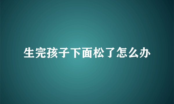 生完孩子下面松了怎么办