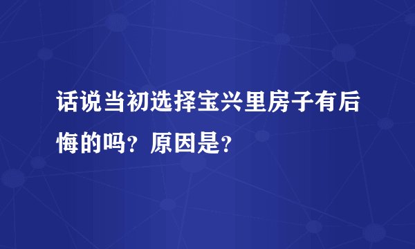 话说当初选择宝兴里房子有后悔的吗？原因是？