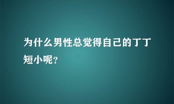 为什么男性总觉得自己的丁丁短小呢？
