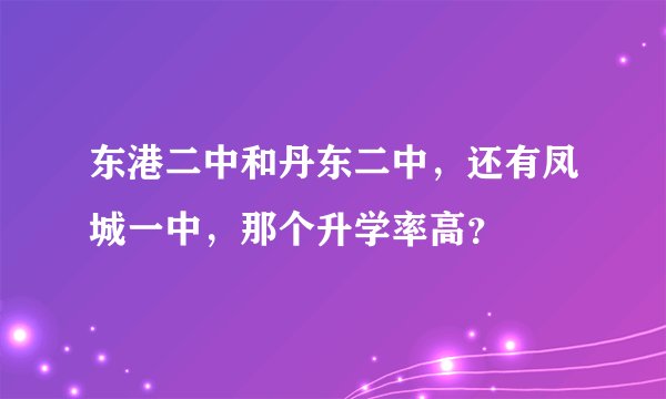 东港二中和丹东二中，还有凤城一中，那个升学率高？