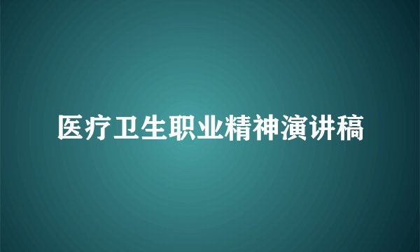 医疗卫生职业精神演讲稿