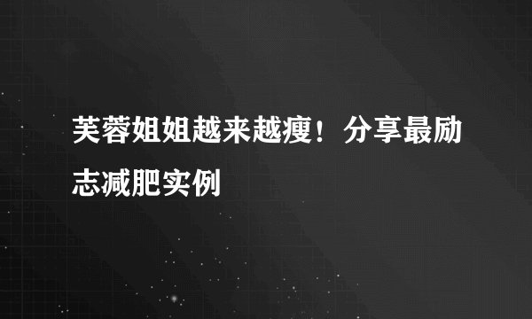 芙蓉姐姐越来越瘦！分享最励志减肥实例