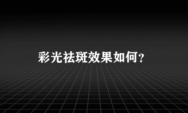 彩光祛斑效果如何？