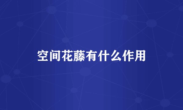 空间花藤有什么作用