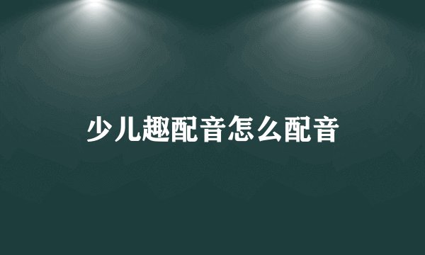 少儿趣配音怎么配音