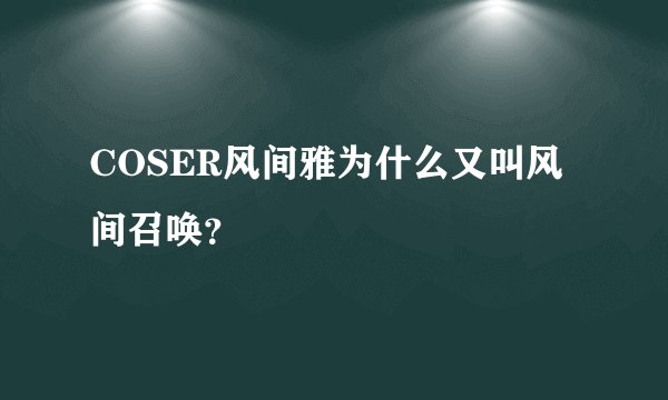 COSER风间雅为什么又叫风间召唤？