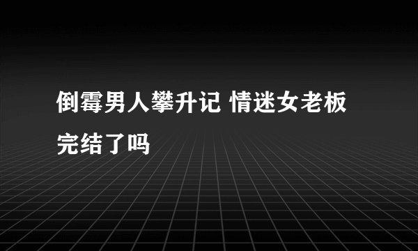 倒霉男人攀升记 情迷女老板完结了吗