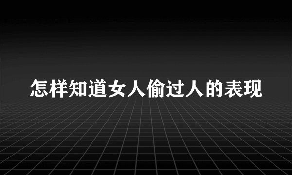 怎样知道女人偷过人的表现