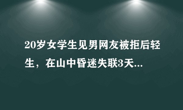 20岁女学生见男网友被拒后轻生，在山中昏迷失联3天，你怎么看？