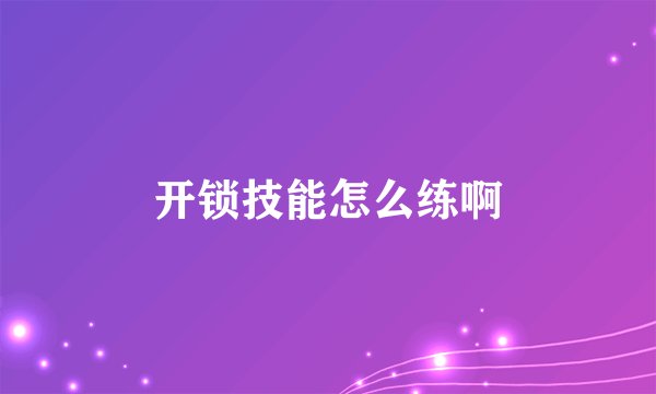 开锁技能怎么练啊