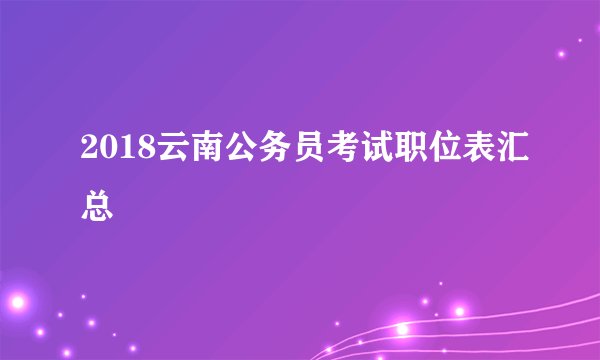 2018云南公务员考试职位表汇总