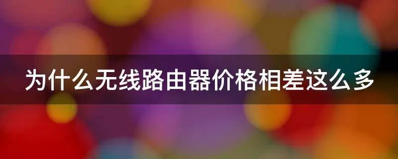为什么无线路由器价格相差这么多